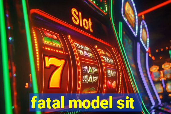 fatal model sit